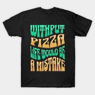 Without Pizza Life Would Be A Mistake T-Shirt